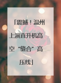 震撼！温州上演直升机高空“缝合”高压线
